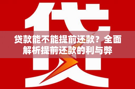 西夏贷款能不能提前还款？全面解析提前还款的利与弊