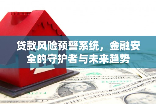 西夏贷款风险预警系统，金融安全的守护者与未来趋势