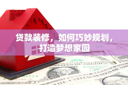 西夏贷款装修，如何巧妙规划，打造梦想家园