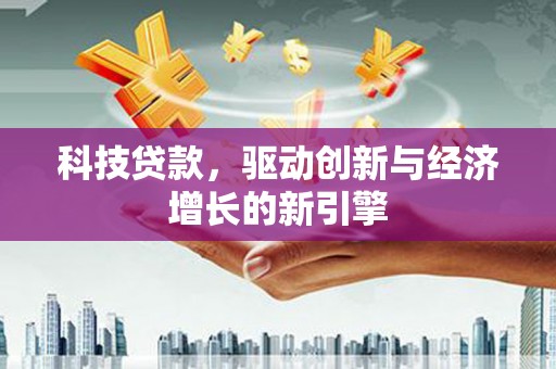 西夏科技贷款，驱动创新与经济增长的新引擎