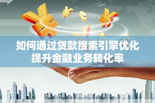 西夏如何通过贷款搜索引擎优化提升金融业务转化率