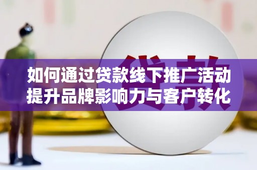 西夏如何通过贷款线下推广活动提升品牌影响力与客户转化率