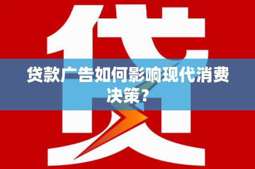 西夏贷款广告如何影响现代消费决策？