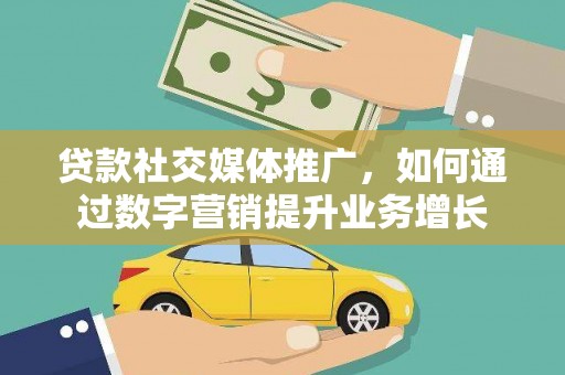西夏贷款社交媒体推广，如何通过数字营销提升业务增长