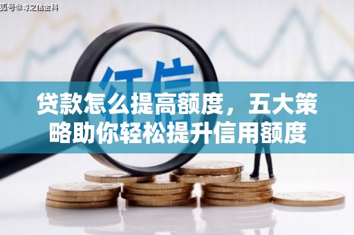 西夏贷款怎么提高额度，五大策略助你轻松提升信用额度