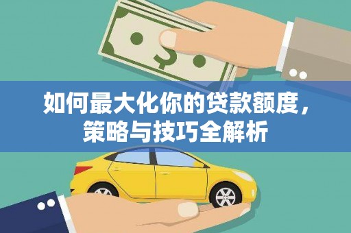西夏如何最大化你的贷款额度，策略与技巧全解析