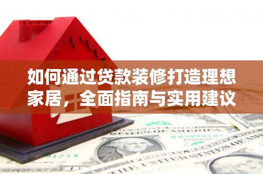 西夏如何通过贷款装修打造理想家居，全面指南与实用建议