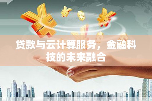 西夏贷款与云计算服务，金融科技的未来融合
