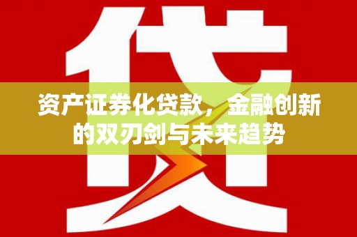 西夏资产证券化贷款，金融创新的双刃剑与未来趋势