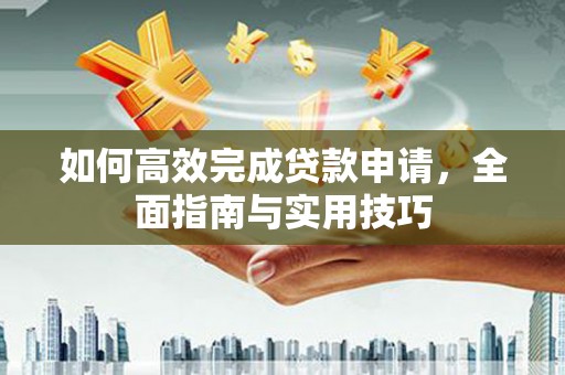 西夏如何高效完成贷款申请，全面指南与实用技巧