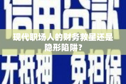 西夏现代职场人的财务救星还是隐形陷阱？