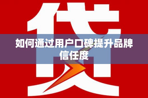 西夏如何通过用户口碑提升品牌信任度