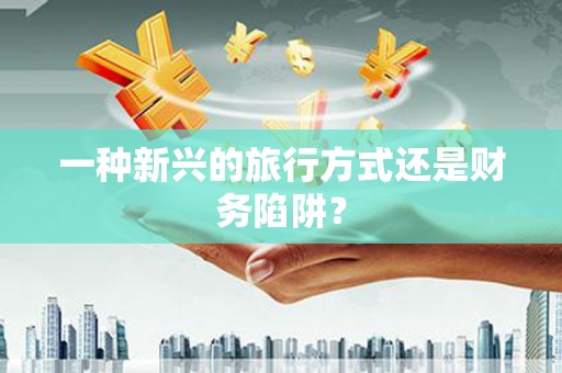 西夏一种新兴的旅行方式还是财务陷阱？