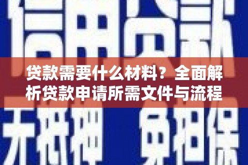 西夏贷款需要什么材料？全面解析贷款申请所需文件与流程