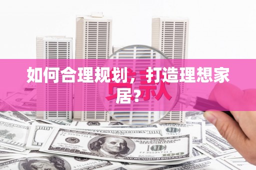 西夏如何合理规划，打造理想家居？